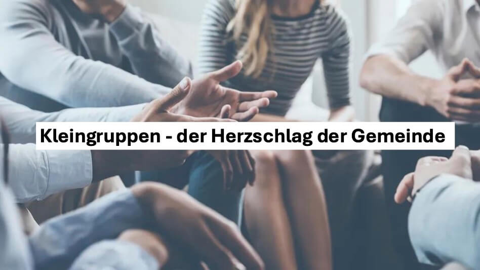 Kleingruppen – der Herzschlag der Gemeinde